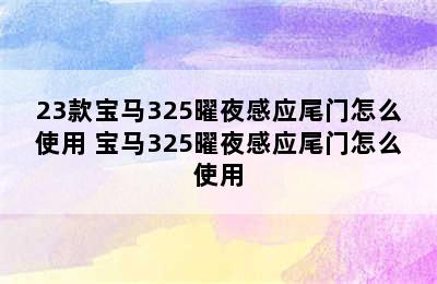 23款宝马325曜夜感应尾门怎么使用 宝马325曜夜感应尾门怎么使用